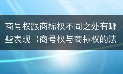 商号权跟商标权不同之处有哪些表现（商号权与商标权的法律冲突与解决）