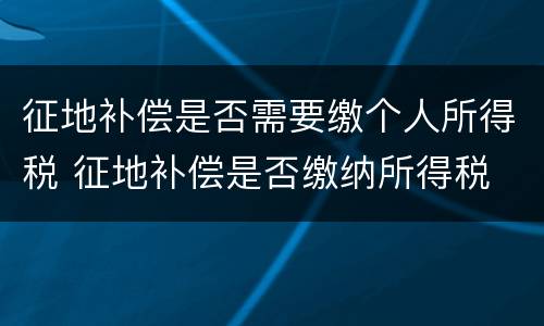 征地补偿是否需要缴个人所得税 征地补偿是否缴纳所得税