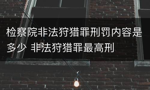 检察院非法狩猎罪刑罚内容是多少 非法狩猎罪最高刑