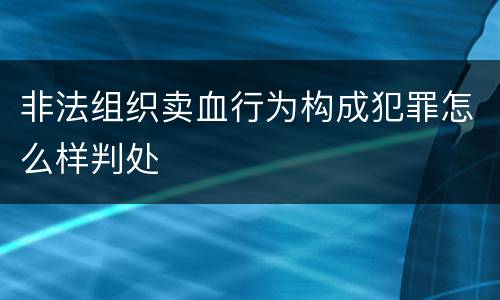 非法组织卖血行为构成犯罪怎么样判处