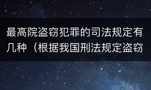 最高院盗窃犯罪的司法规定有几种（根据我国刑法规定盗窃最最高可以判处）