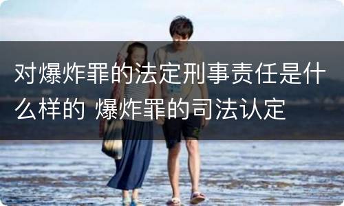 对爆炸罪的法定刑事责任是什么样的 爆炸罪的司法认定
