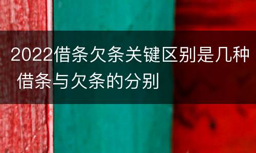 2022借条欠条关键区别是几种 借条与欠条的分别
