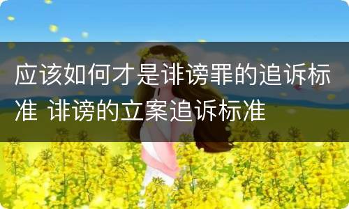 应该如何才是诽谤罪的追诉标准 诽谤的立案追诉标准