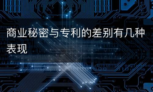 商业秘密与专利的差别有几种表现