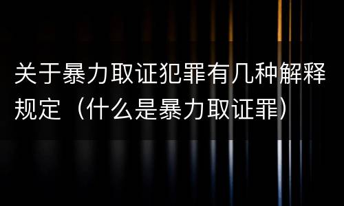 关于暴力取证犯罪有几种解释规定（什么是暴力取证罪）