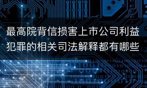 最高院背信损害上市公司利益犯罪的相关司法解释都有哪些
