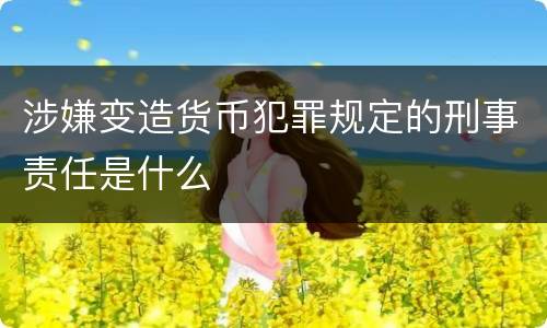 涉嫌变造货币犯罪规定的刑事责任是什么
