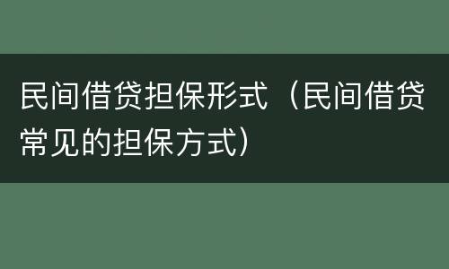 民间借贷担保形式（民间借贷常见的担保方式）