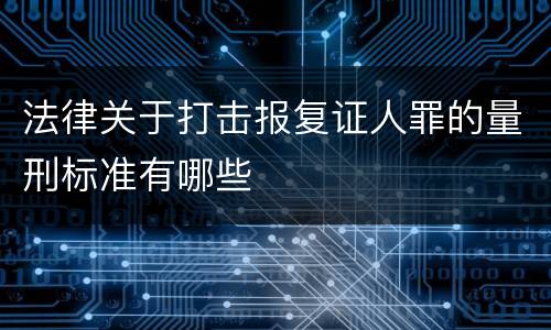 法律关于打击报复证人罪的量刑标准有哪些