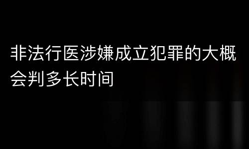 非法行医涉嫌成立犯罪的大概会判多长时间