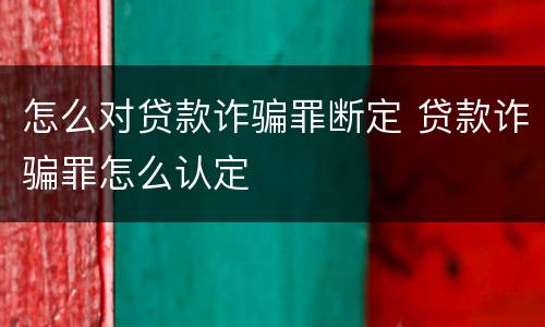 怎么对贷款诈骗罪断定 贷款诈骗罪怎么认定