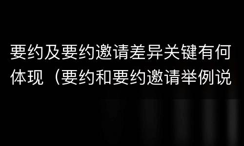 要约及要约邀请差异关键有何体现（要约和要约邀请举例说明）