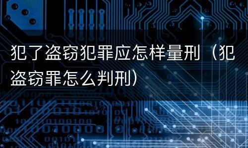 犯了盗窃犯罪应怎样量刑（犯盗窃罪怎么判刑）
