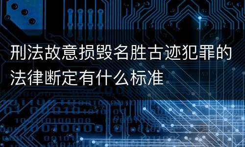 刑法故意损毁名胜古迹犯罪的法律断定有什么标准