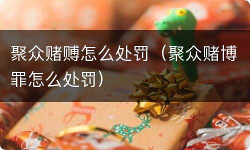 聚众赌赙怎么处罚（聚众赌博罪怎么处罚）