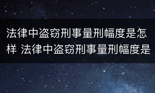 法律中盗窃刑事量刑幅度是怎样 法律中盗窃刑事量刑幅度是怎样计算的