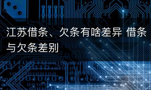 江苏借条、欠条有啥差异 借条与欠条差别