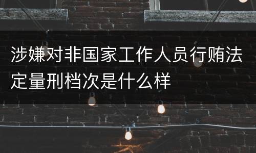 涉嫌对非国家工作人员行贿法定量刑档次是什么样