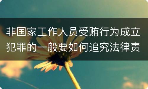 非国家工作人员受贿行为成立犯罪的一般要如何追究法律责任