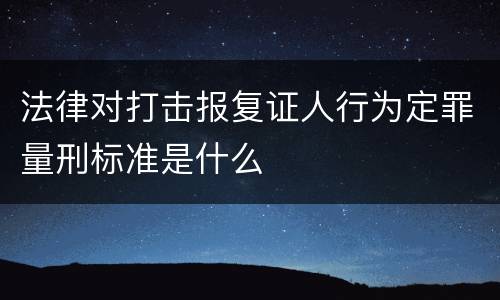 法律对打击报复证人行为定罪量刑标准是什么