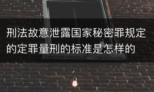 刑法故意泄露国家秘密罪规定的定罪量刑的标准是怎样的