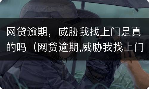 网贷逾期，威胁我找上门是真的吗（网贷逾期,威胁我找上门是真的吗怎么办）