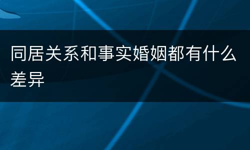 同居关系和事实婚姻都有什么差异