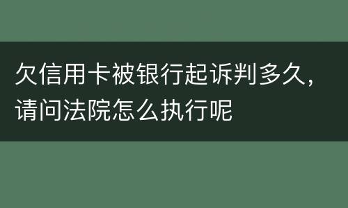 欠信用卡被银行起诉判多久，请问法院怎么执行呢