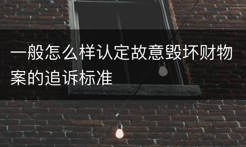 一般怎么样认定故意毁坏财物案的追诉标准