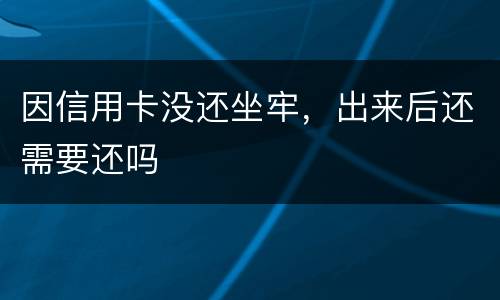 因信用卡没还坐牢，出来后还需要还吗