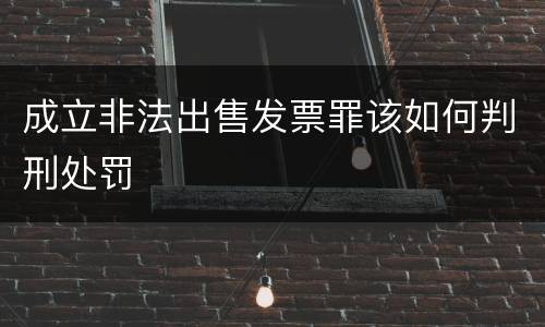 成立非法出售发票罪该如何判刑处罚
