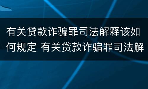 有关贷款诈骗罪司法解释该如何规定 有关贷款诈骗罪司法解释该如何规定行为
