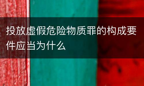 投放虚假危险物质罪的构成要件应当为什么
