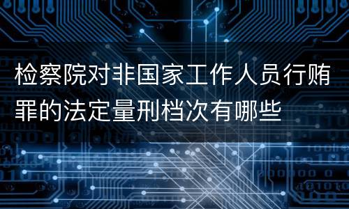 检察院对非国家工作人员行贿罪的法定量刑档次有哪些