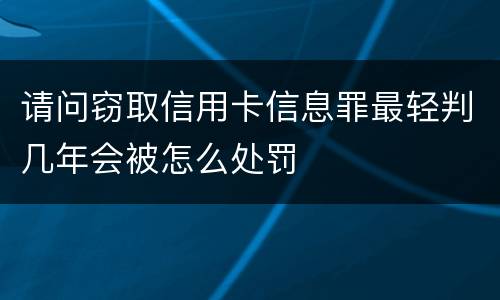 请问窃取信用卡信息罪最轻判几年会被怎么处罚