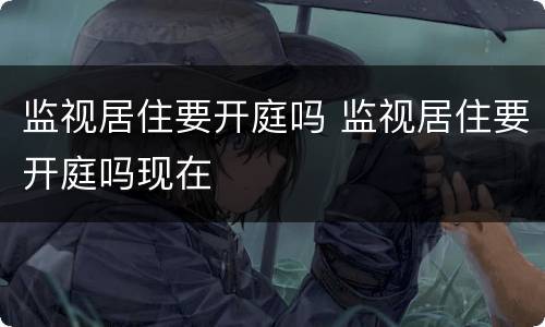 监视居住要开庭吗 监视居住要开庭吗现在