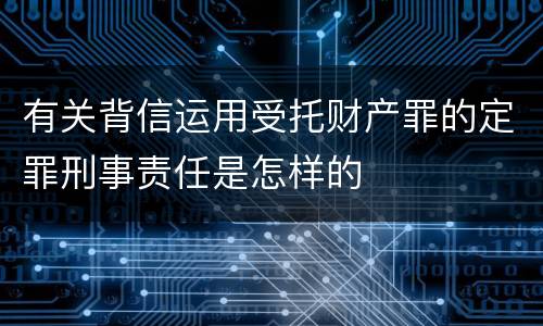 有关背信运用受托财产罪的定罪刑事责任是怎样的
