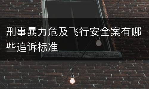 刑事暴力危及飞行安全案有哪些追诉标准