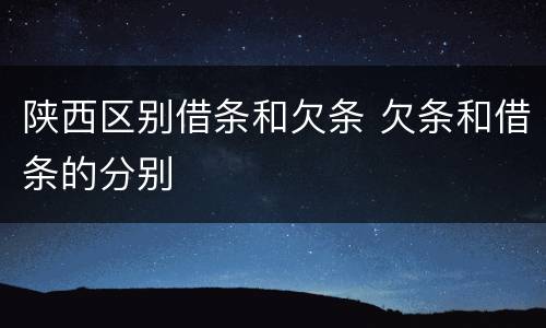 陕西区别借条和欠条 欠条和借条的分别
