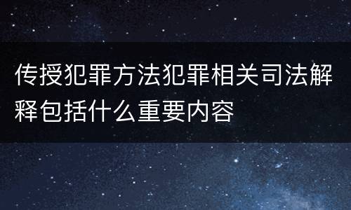 传授犯罪方法犯罪相关司法解释包括什么重要内容