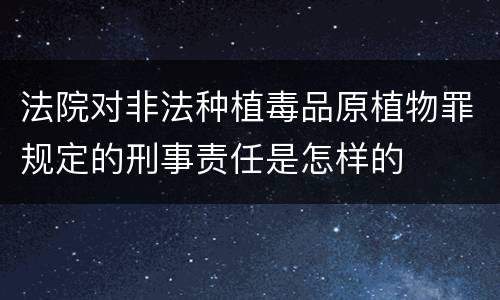 法院对非法种植毒品原植物罪规定的刑事责任是怎样的