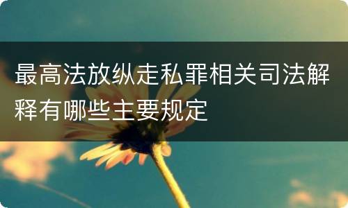 最高法放纵走私罪相关司法解释有哪些主要规定