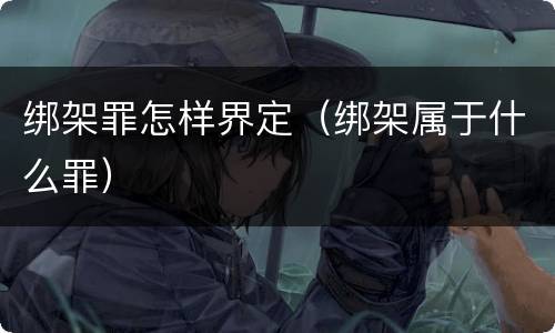 绑架罪怎样界定（绑架属于什么罪）