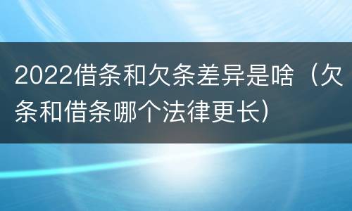 2022借条和欠条差异是啥（欠条和借条哪个法律更长）