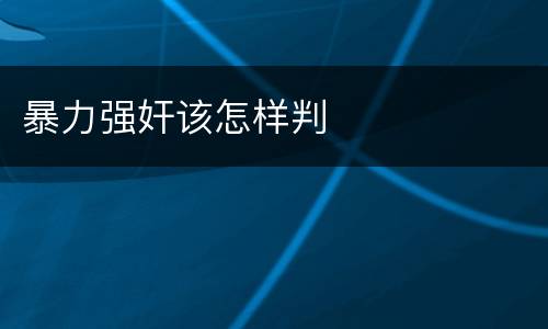暴力强奸该怎样判