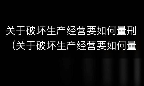 关于破坏生产经营要如何量刑（关于破坏生产经营要如何量刑的规定）