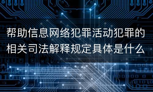 帮助信息网络犯罪活动犯罪的相关司法解释规定具体是什么内容