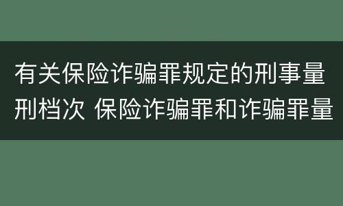 有关保险诈骗罪规定的刑事量刑档次 保险诈骗罪和诈骗罪量刑轻重