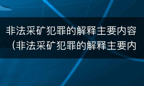 非法采矿犯罪的解释主要内容（非法采矿犯罪的解释主要内容是什么）